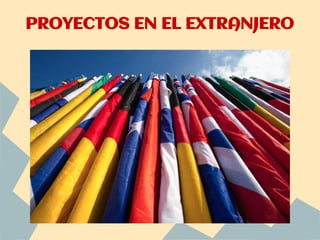 PROYECTOS EN EL EXTRANJERO