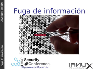 Fuga de información //INTRODUCCION 
Fuga de información 
http://www.uid0.com.ar 
 