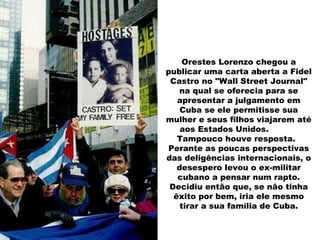 Orestes Lorenzo chegou a publicar uma carta aberta a Fidel Castro no "Wall Street Journal" na qual se oferecia para se apresentar a julgamento em Cuba se ele permitisse sua mulher e seus filhos viajarem até aos Estados Unidos.  Tampouco houve resposta.  Perante as poucas perspectivas das deligências internacionais, o desespero levou o ex-militar cubano a pensar num rapto. Decidiu então que, se não tinha êxito por bem, iria ele mesmo tirar a sua família de Cuba. 
