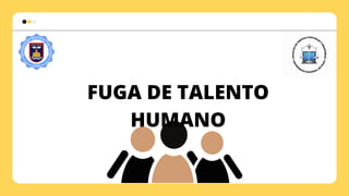 FUGA DE TALENTO
HUMANO
 