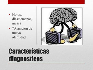 Características
diagnosticas
• Horas,
días/semanas,
meses
• *Asunción de
nueva
identidad
 