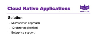 Cloud Native Applications
Solution
● Microservice approach
● 12-factor applications
● Enterprise support
 