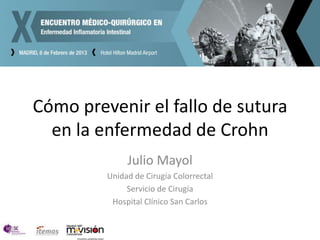Cómo prevenir el fallo de sutura
  en la enfermedad de Crohn
              Julio Mayol
         Unidad de Cirugía Colorrectal
              Servicio de Cirugía
          Hospital Clínico San Carlos
 