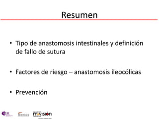 Resumen

• Tipo de anastomosis intestinales y definición
  de fallo de sutura

• Factores de riesgo – anastomosis ileocólicas

• Prevención
 