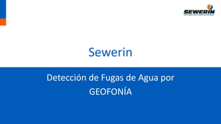 Sewerin
Detección de Fugas de Agua por
GEOFONÍA
 