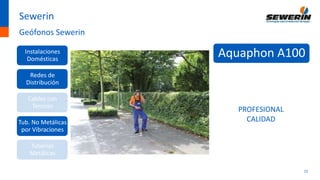 15
Sewerin
Geófonos Sewerin
Instalaciones
Domésticas
Redes de
Distribución
Cables con
Tensión
Tub. No Metálicas
por Vibraciones
Tuberías
Metálicas
Aquaphon A100
PROFESIONAL
CALIDAD
 