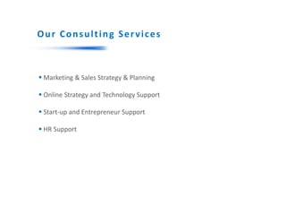 Our Consulting Services
 Marketing & Sales Strategy & Planning
 Online Strategy and Technology Support
 Start-up and Entrepreneur Support
 HR Support
 