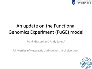 An update on the Functional Genomics Experiment (FuGE) model Frank Gibson 1  and Andy Jones 2 1 University of Newcastle and  2 University of Liverpool 