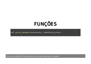 FUNÇÕESFUNÇÕES
def print_phrase(consonants, something_else):
Para ter mais parâmetros, basta adicionar os parâmetros separados por vírgulas.
 