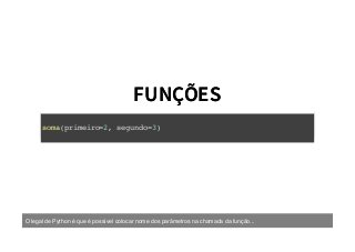 FUNÇÕESFUNÇÕES
soma(primeiro=2, segundo=3)
O legal de Python é que é possível colocar nome dos parâmetros na chamada da função...
 