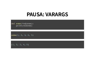 PAUSA: VARARGSPAUSA: VARARGS
def soma(*valores):
print(valores)
soma(1, 2, 3, 4, 5)
[1, 2, 3, 4, 5]
 