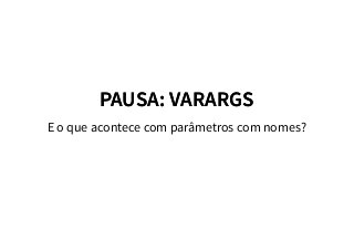 PAUSA: VARARGSPAUSA: VARARGS
E o que acontece com parâmetros com nomes?
 