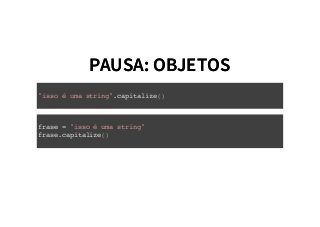 PAUSA: OBJETOSPAUSA: OBJETOS
"isso é uma string".capitalize()
frase = "isso é uma string"
frase.capitalize()
 