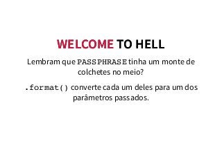 WELCOMEWELCOME TO HELLTO HELL
Lembram que PASSPHRASE tinha um monte de
colchetes no meio?
.format() converte cada um deles para um dos
parâmetros passados.
 