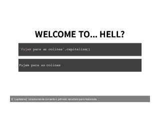 WELCOME TO... HELL?WELCOME TO... HELL?
'fujam para as colinas'.capitalize()
Fujam para as colinas
E `capitalize()` simplesmente converte o primeiro caractere para maiúscula.
 