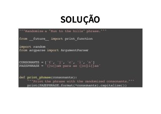 SOLUÇÃOSOLUÇÃO
"""Randomize a "Run to the hills" phrase."""
from __future__ import print_function
import random
from argparse import ArgumentParser
CONSONANTS = ['f', 'j', 'c', 'l', 'n']
PASSPHRASE = '{}u{}am para as {}o{}i{}as'
def print_phrase(consonants):
"""Print the phrase with the randomized consonants."""
print(PASSPHRASE.format(*consonants).capitalize())
 