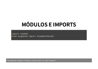 MÓDULOS E IMPORTSMÓDULOS E IMPORTS
import random
from argparse import ArgumentParser
Para importar módulos no Python, se usa `import` ou `from X import Y`.
 