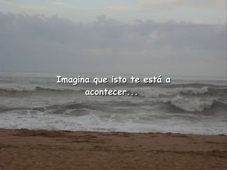 Imagina que isto te está a acontecer...  