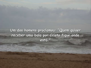 Um dos homens proclamou: “Quem quiser receber uma bala por Cristo fique onde está." 