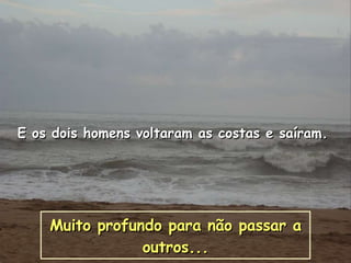 E os dois homens voltaram as costas e saíram.  Muito profundo para não passar a outros... 
