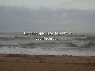 Imagina que isto te está a acontecer...  