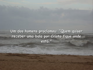 Um dos homens proclamou: “Quem quiser receber uma bala por Cristo fique onde está." 