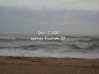Dos  2.000  apenas ficaram 20.   