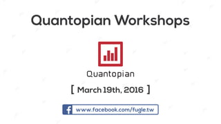 Quantopian Workshops
March 19th, 2016
www.facebook.com/fugle.tw
 