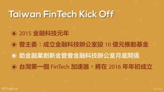 @ Fugle.tw
Taiwan FinTech Kick Off
01/20
2015 金融科技元年
曾主委：成立金融科技辦公室設 10 億元推動基金
助金融業創新金管會金融科技辦公室月底開張
台灣第一個 FinTech 加速器，將在 2016 年年初成立
 