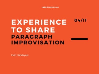 EXPERIENCE
TO SHARE
PARAGRAPH
IMPROVISATION
INDRIHANDAYANI
04/11
Indri Handayani
 