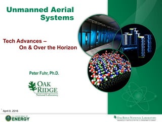 Unmanned Aerial
Systems
Peter Fuhr, Ph.D.
April 9, 2016
,
Tech Advances –
On & Over the Horizon
 