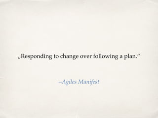 „Responding to change over following a plan.“
–Agiles Manifest
 