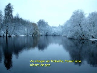 Ao chegar ao trabalho, tomar uma xícara de paz. 