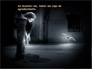 Ao levantar-me, beber um copo de agradecimento. 