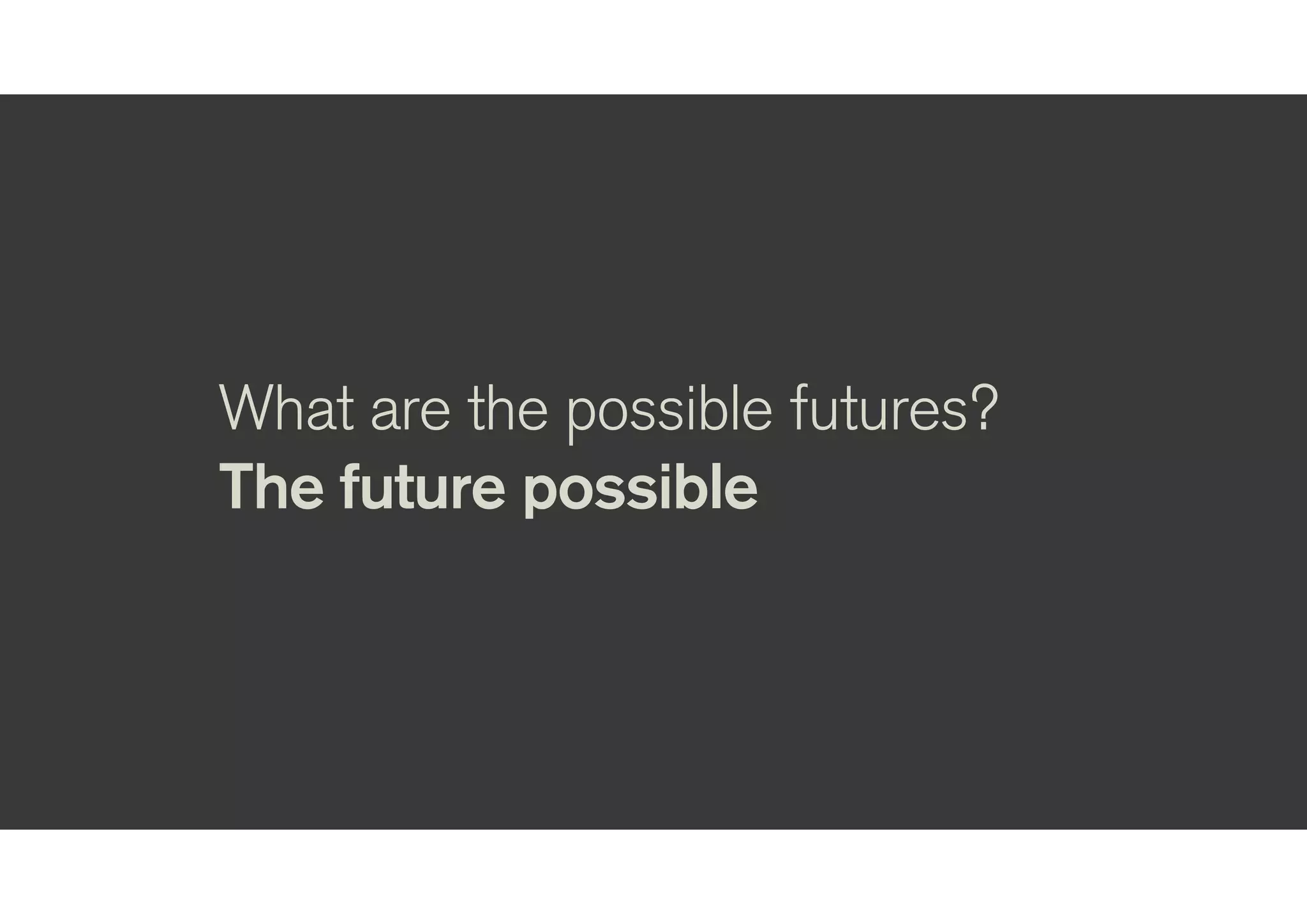What are the possible futures?
The future possible
 