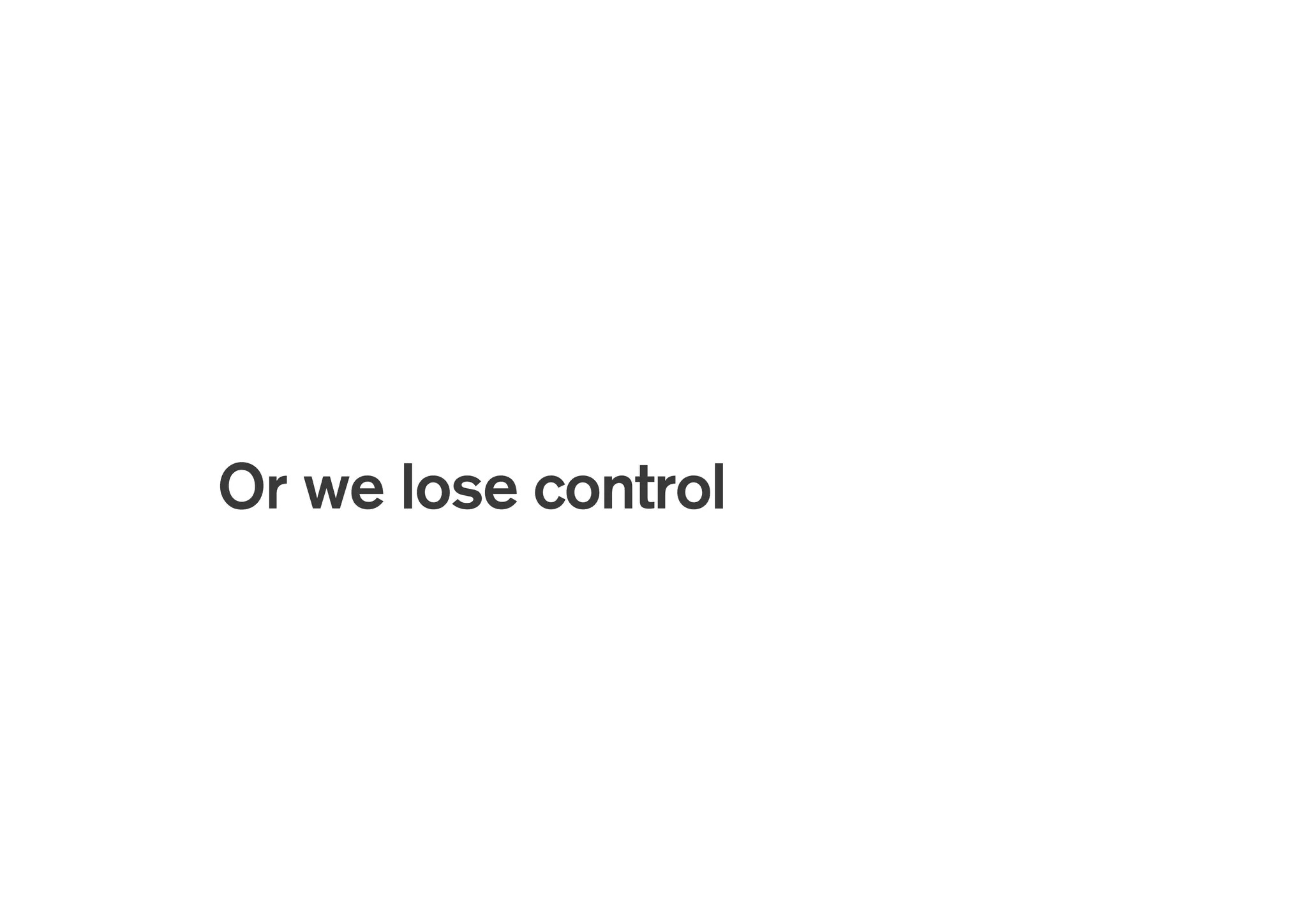 !
Or we lose control
 