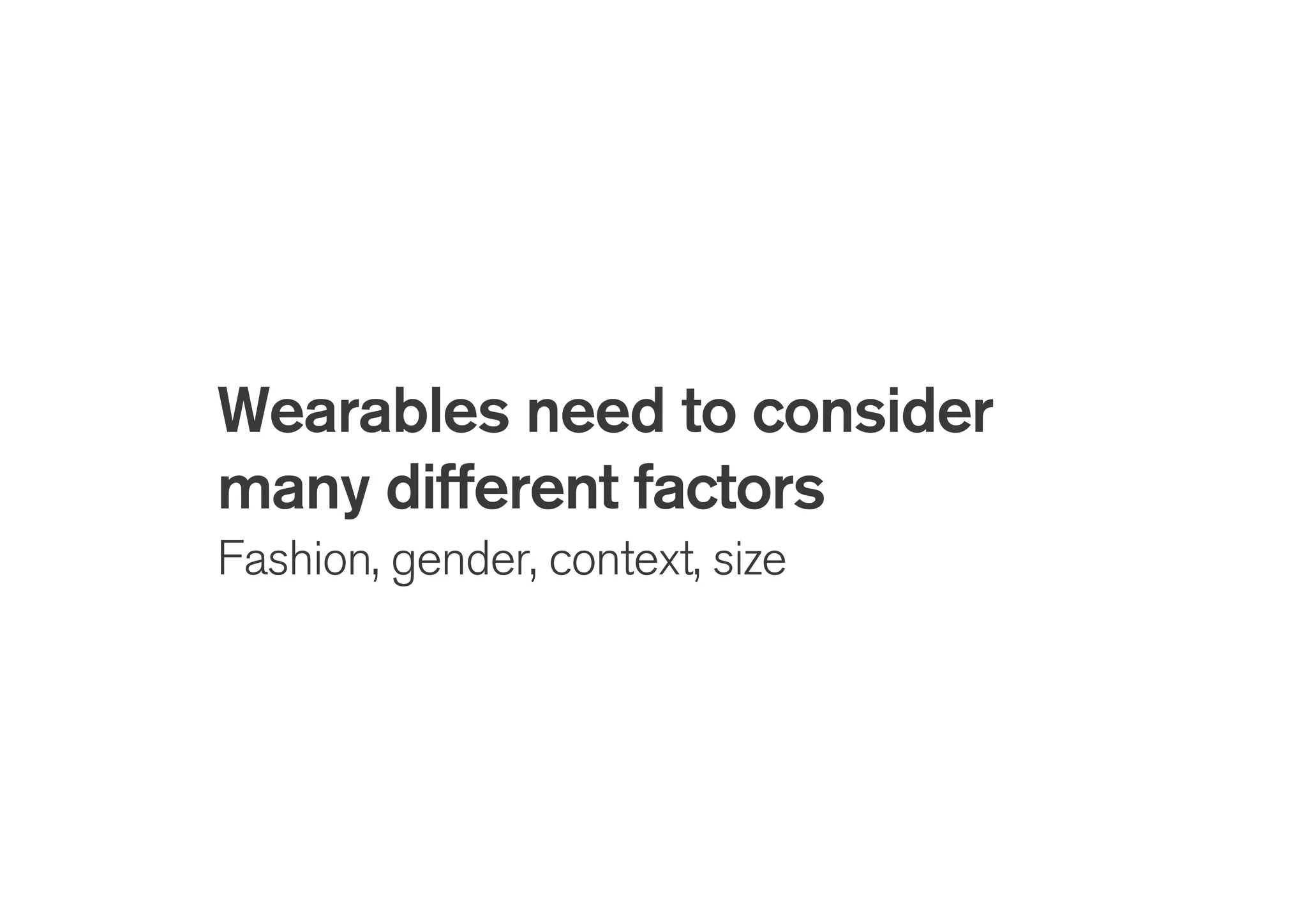 Wearables need to consider
many different factors
Fashion, gender, context, size
 