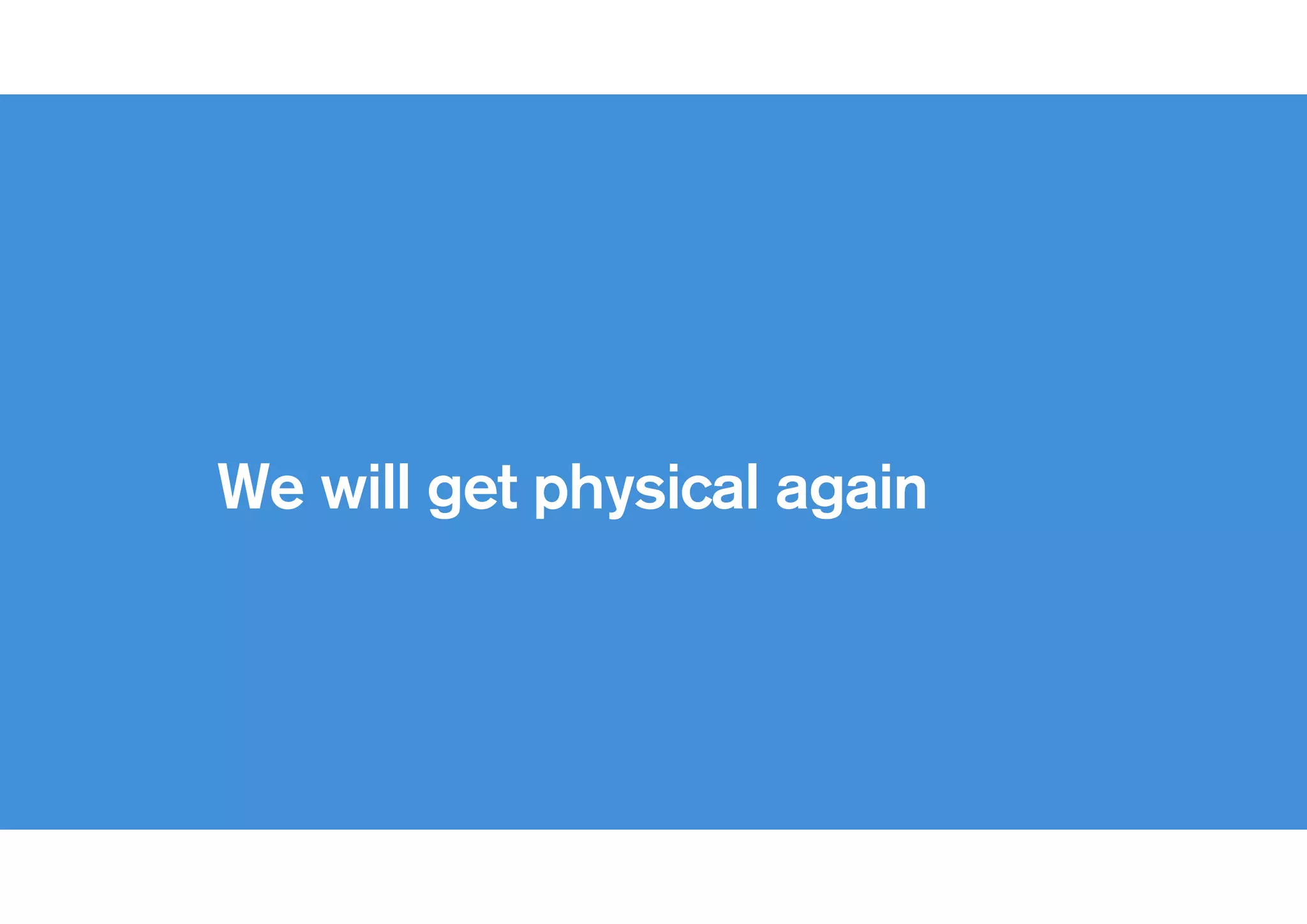 !
We will get physical again
 
