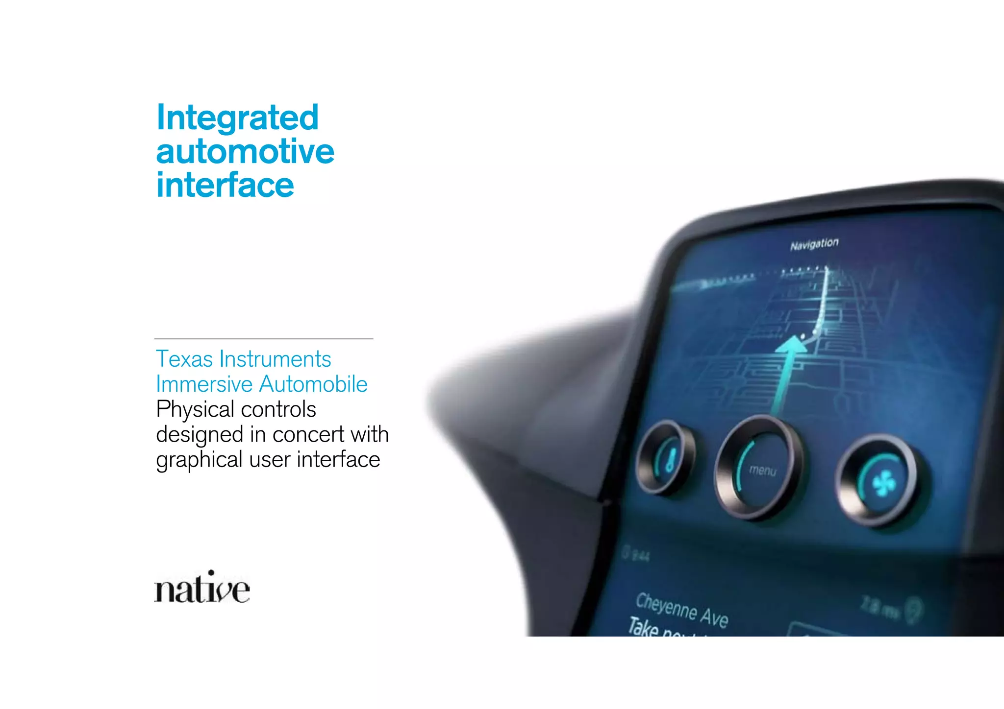 Integrated
automotive
interface
Texas Instruments 
Immersive Automobile 
Physical controls
designed in concert with
graphical user interface 
 