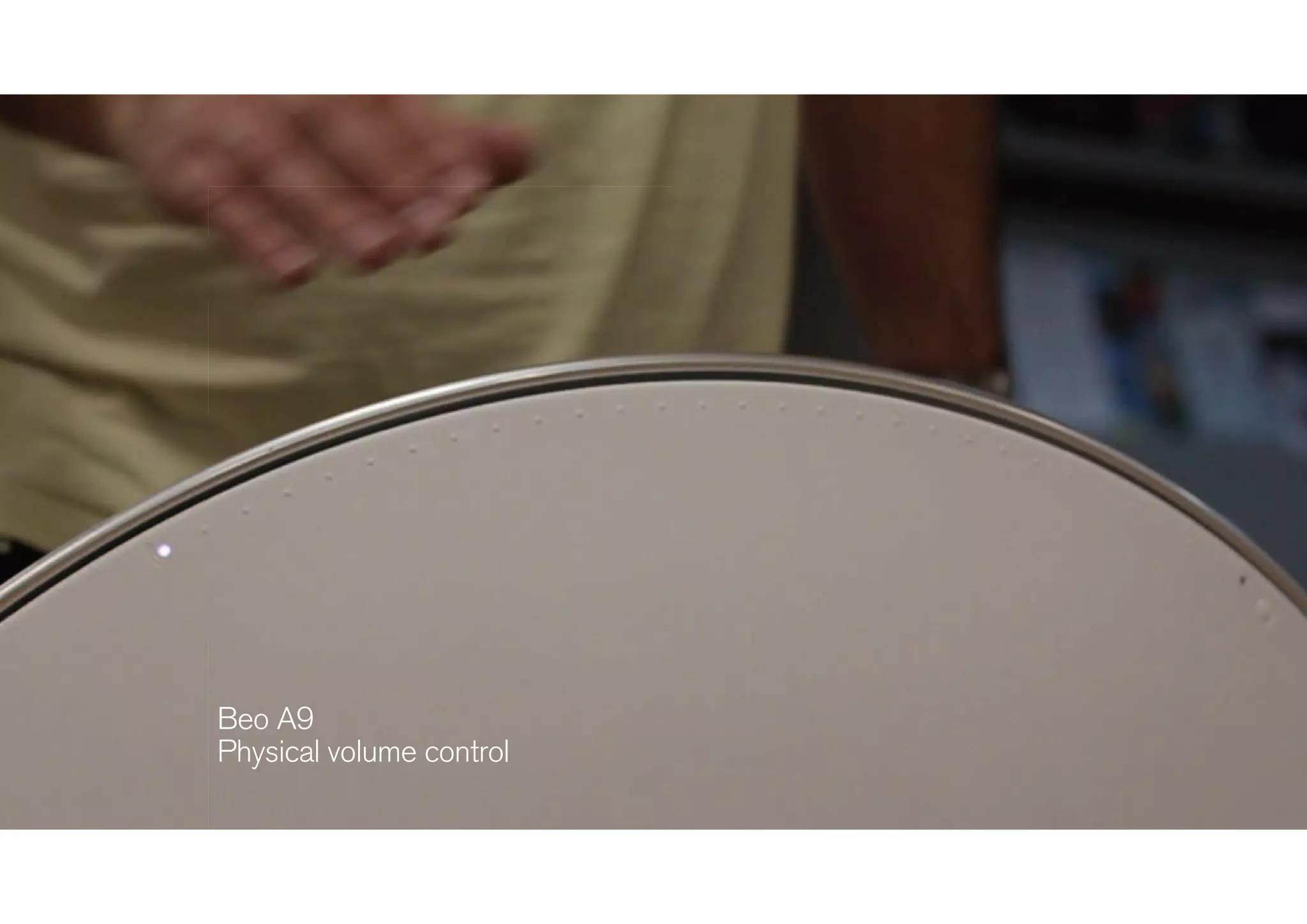 Physical interaction
design
Beo A9 
Physical volume control 
Physical interactionPhysical interaction
designdesign
Beo A9
Physical volume control
Beo A9 
Physical volume control 
 