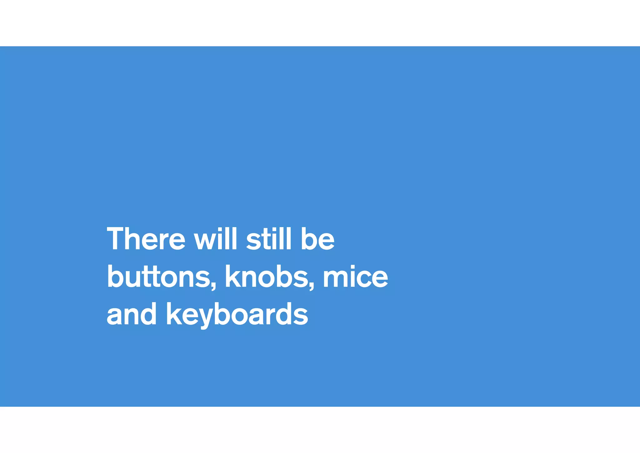 !
There will still be
buttons, knobs, mice
and keyboards
 