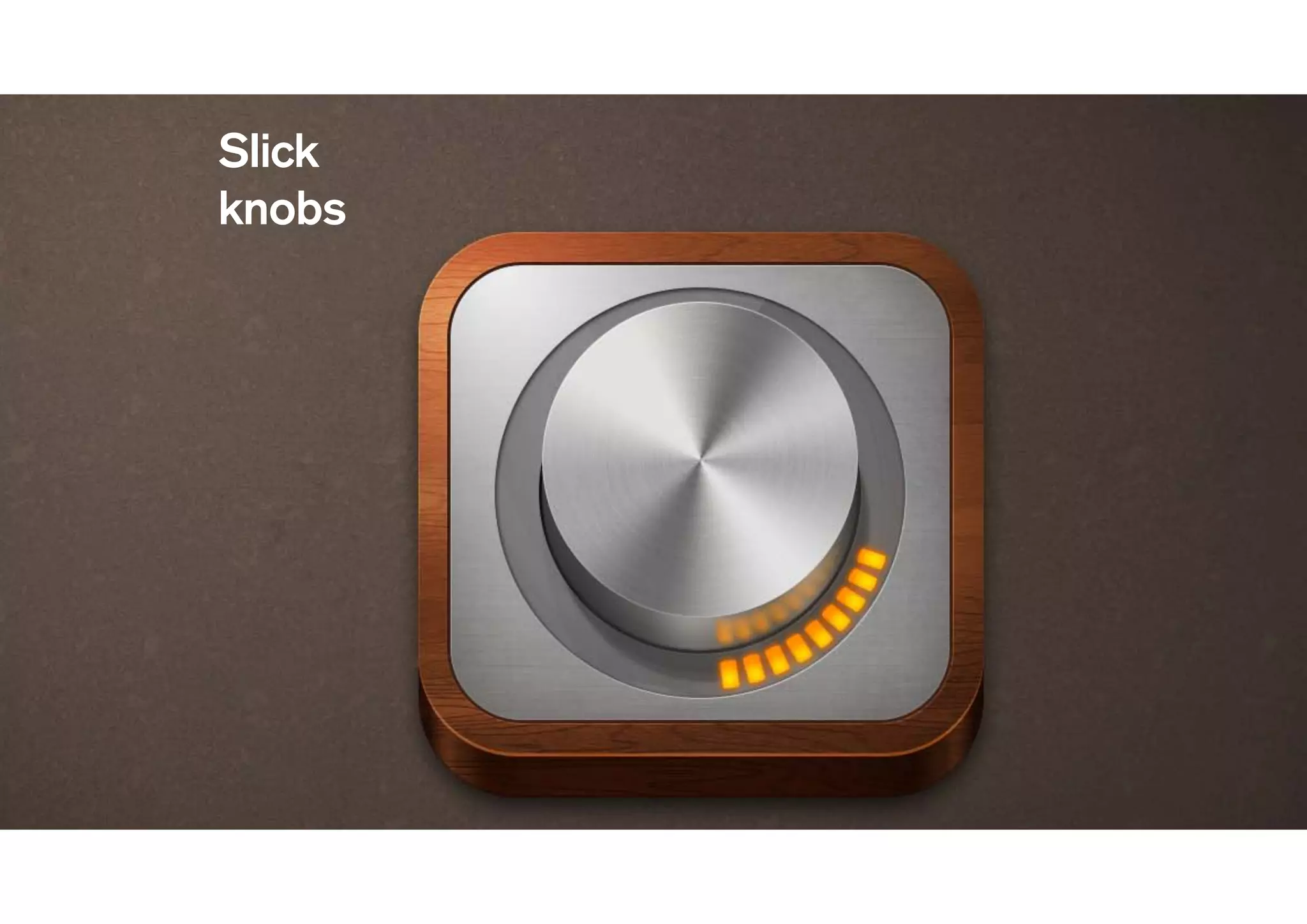 Slick
knobs
 