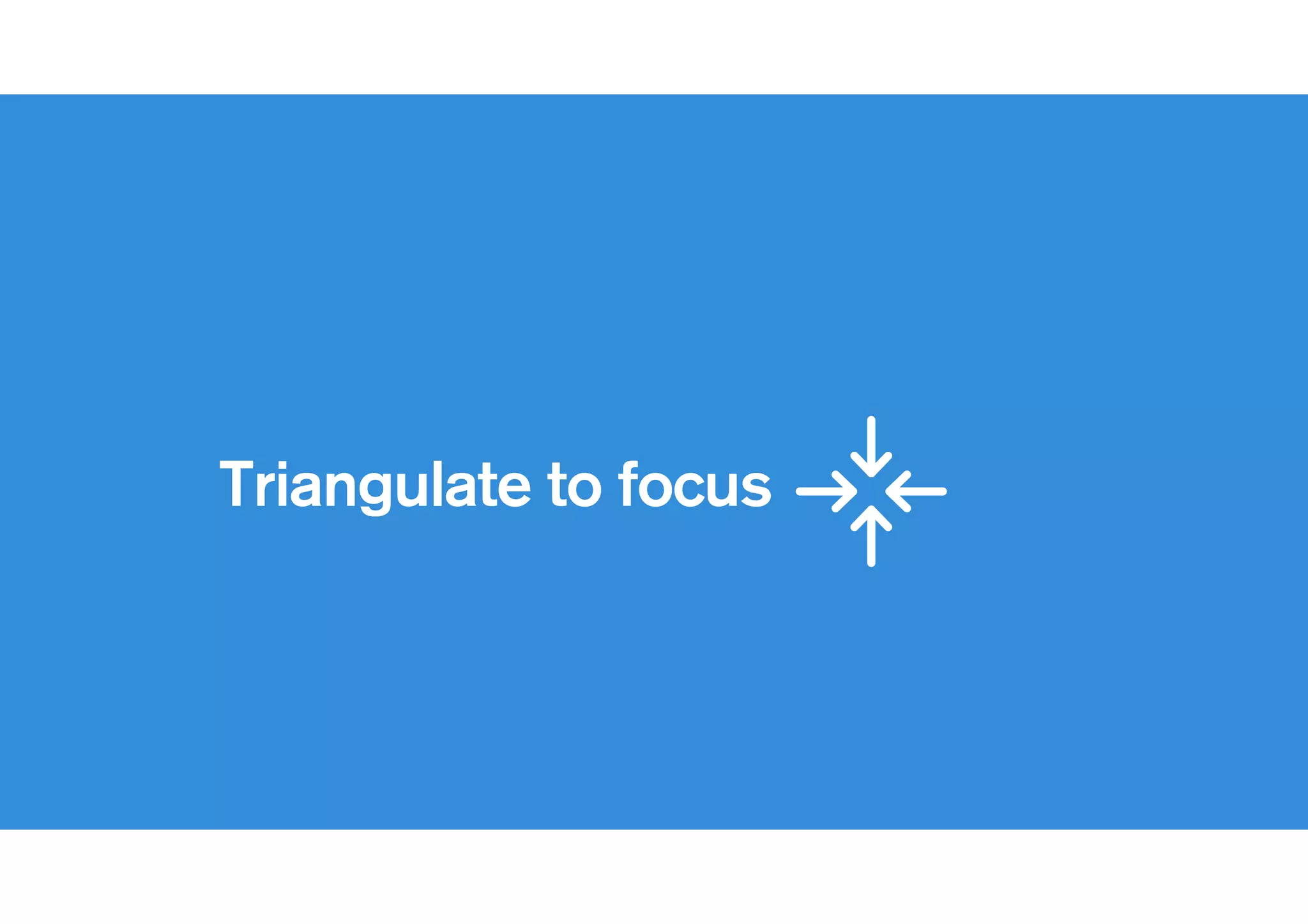 !
Triangulate to focus
 