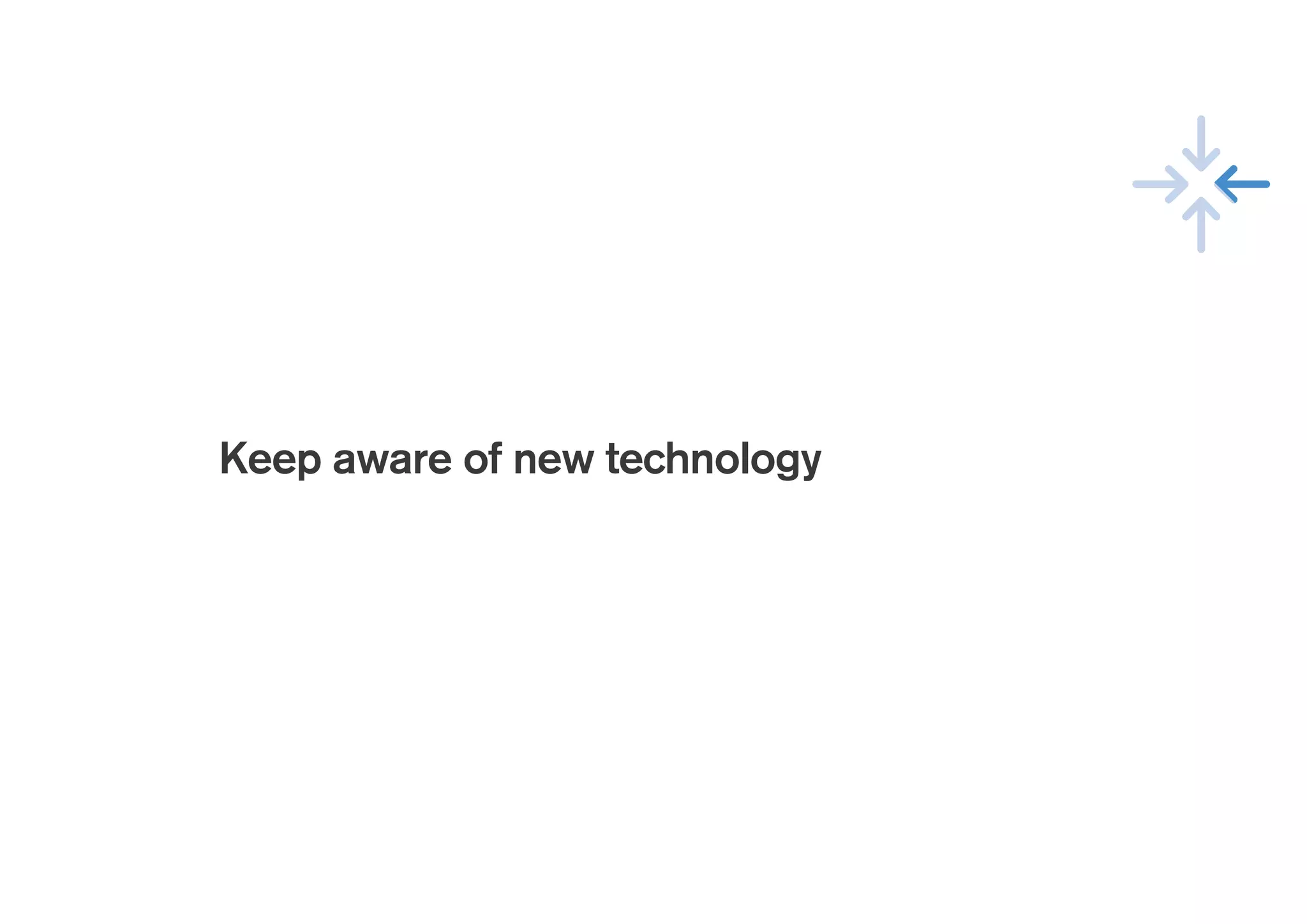 !
Keep aware of new technology
 