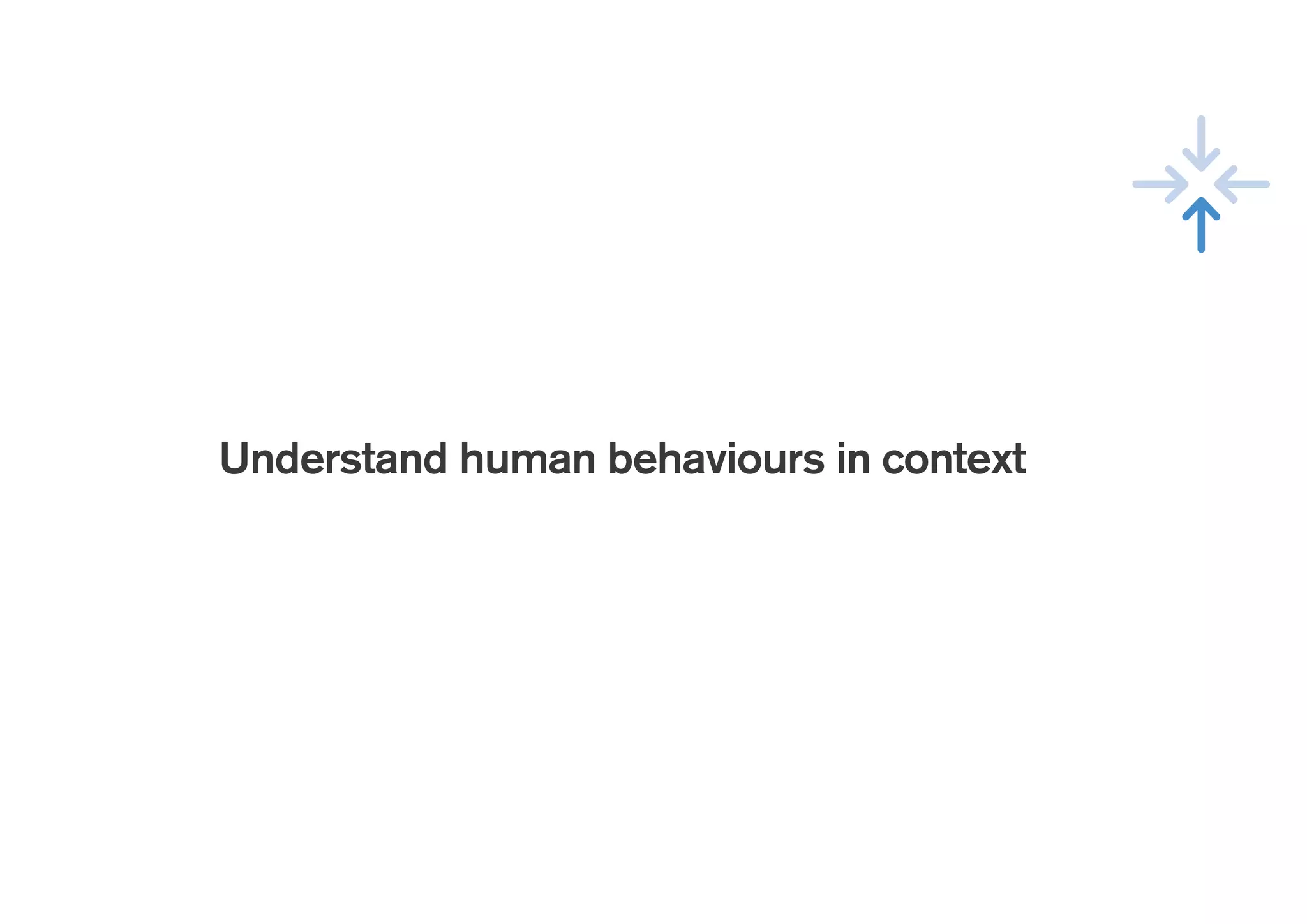 !
Understand human behaviours in context
 