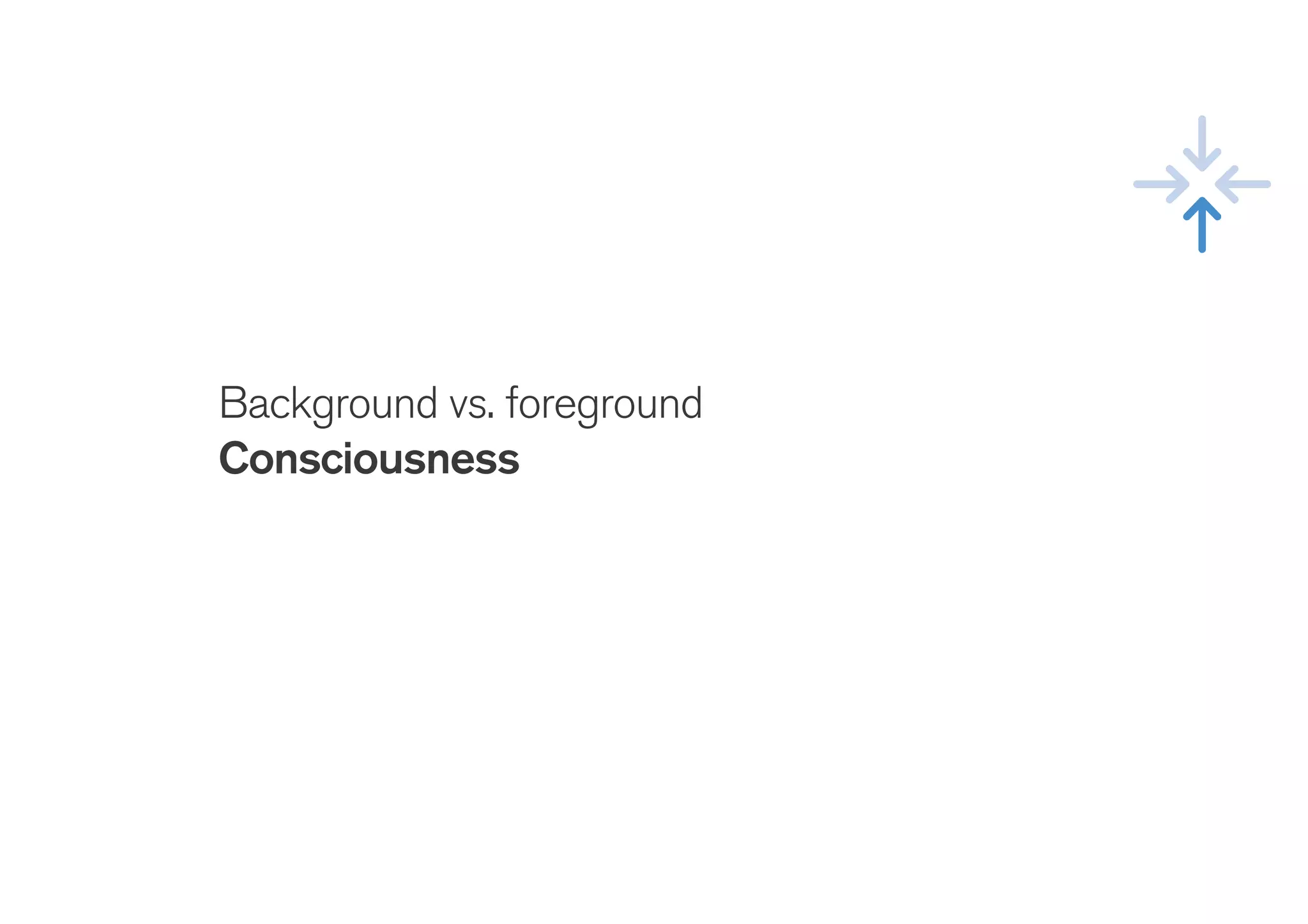 Background vs. foreground
Consciousness
 
