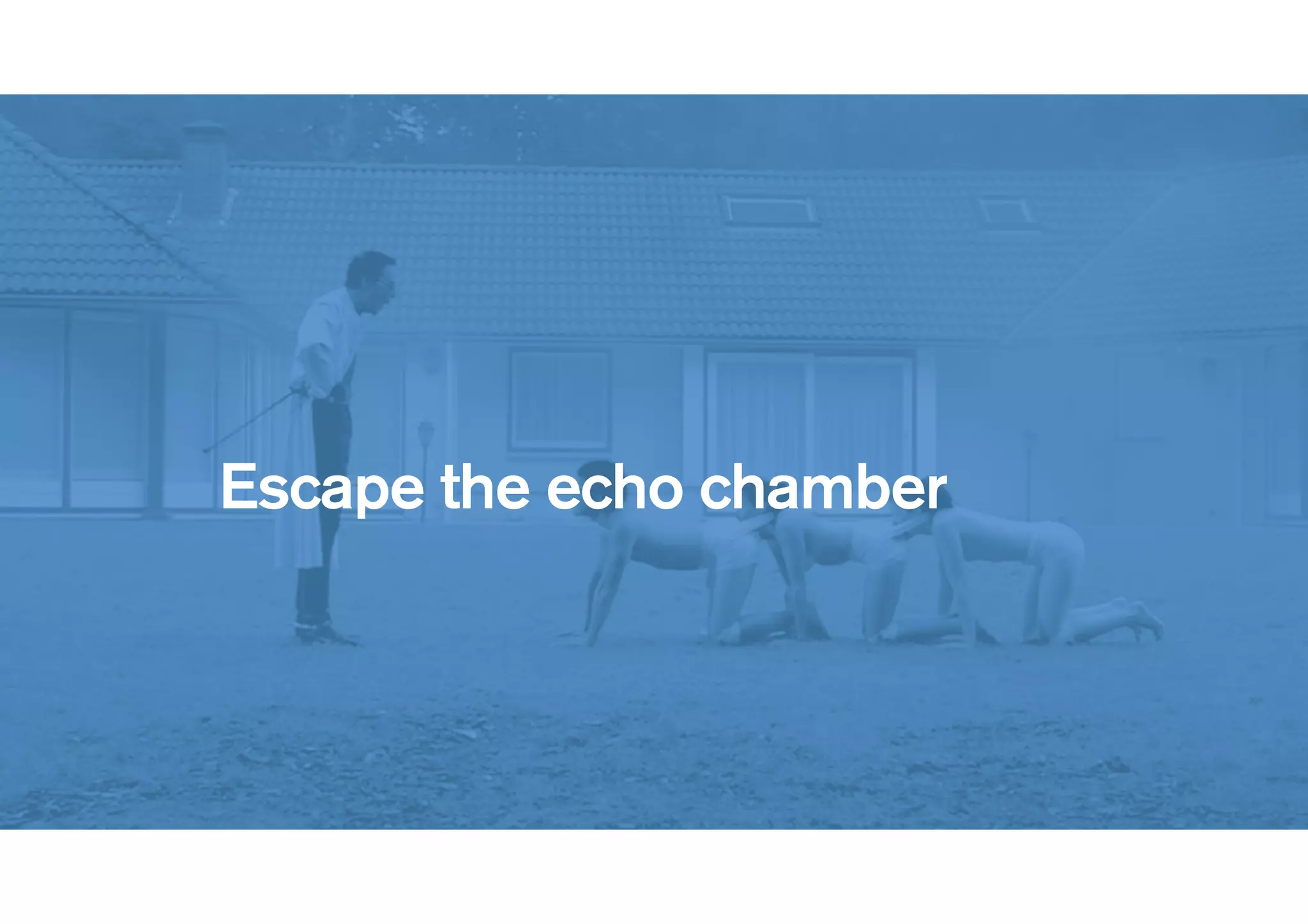 !
Escape the echo chamber
 