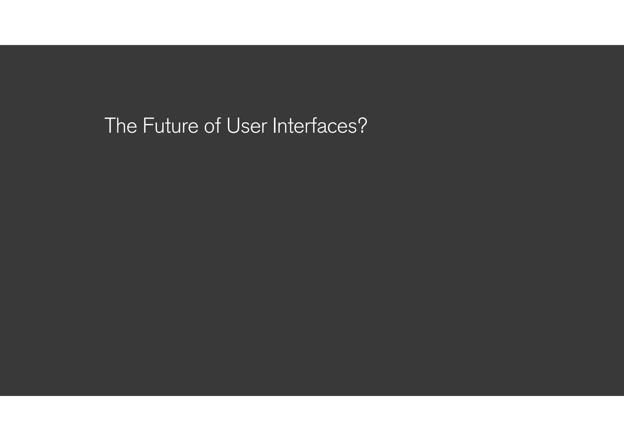 !
The Future of User Interfaces?
!
 