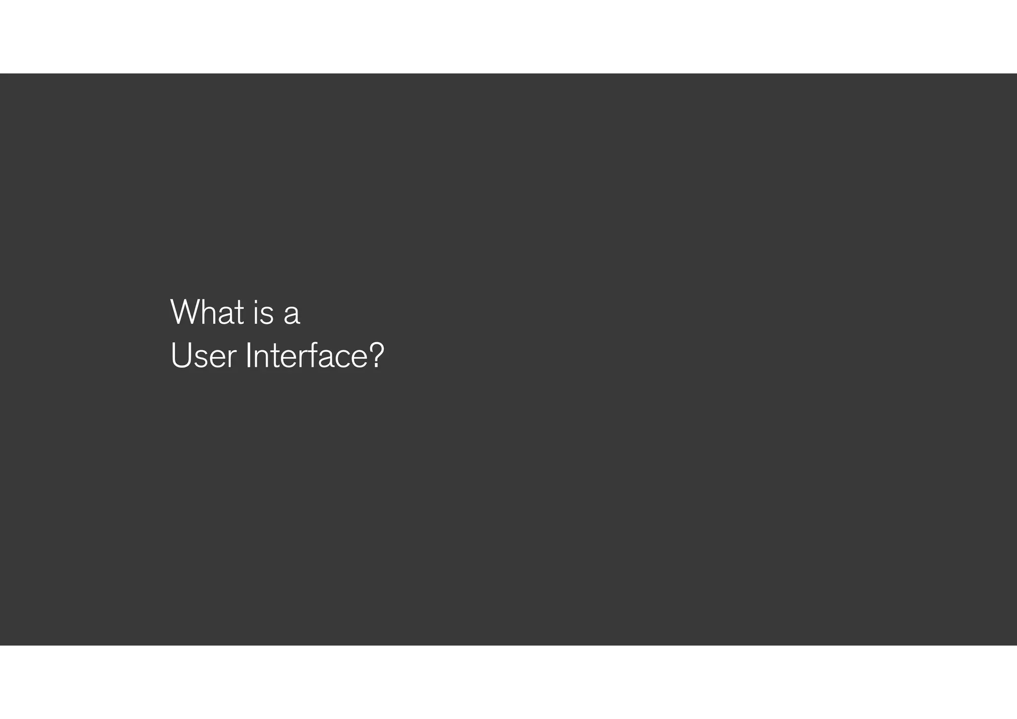What is a
User Interface?
 