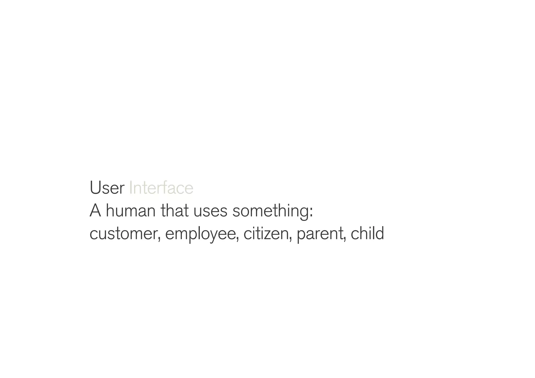 !
User Interface
A human that uses something:
customer, employee, citizen, parent, child
 